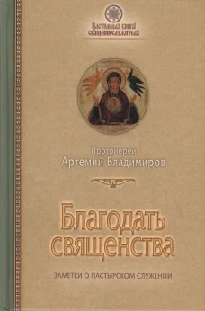 Благодать священства. Заметки о пастырском служении. Артемий (Владимиров), протоиере