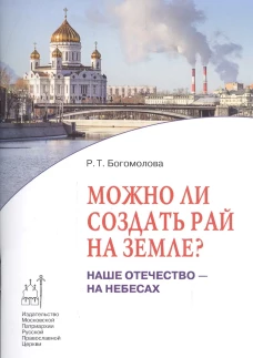 Можно ли создать рай на земле?: Наше Отечество - на Небесах. Кн. 1. Богомолова Р.Т.