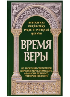 Время веры: Из творений святителей Кирилла Иерусалимского, Афанасия Великого, Григория Нисского. Савчук Р., священник