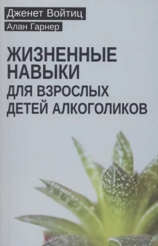 Жизненные навыки для взрослых детей алкоголиков. Гарнер А., Войтиц Дж.Дж.