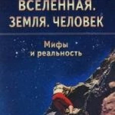 Вселенная. Земля. Человек. Мифы и реальность