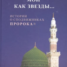 Сподвижники мои как звезды... Истории о сподвижниках Пророка.