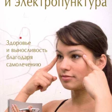 Акупрессура и электропунктура. Здоровье и выносливость благодаря самолечению