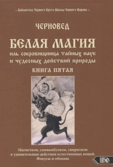 Белая магия иль сокровищница тайных наук и чудесных действий природы. Кн. 5. Шадрин В.Г. (Черновед)