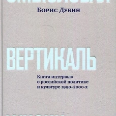 Смысловая вертикаль жизни: книга интервью о российской политике и культуре 1990&ndash;2000-х. Дубин Б.