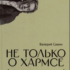 Не только о Хармсе: От Ивана Баркова до Александра Кондратова: Статьи. Сажин В.Н