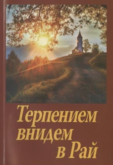 Терпением внидем в Рай! Об очищении души болезнями и скорбями. Сост. Шапошникова Н
