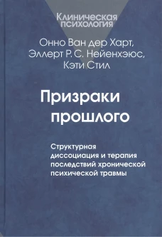 Призраки прошлого: Структурная диссоциация и терапия последствий хронической психической травмы. Ван дер Харт О., Нейенхэюс Э.Р.С., Стил К