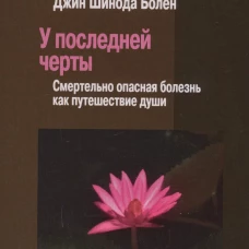 У последней черты. Смертельно опасные болезни как путешествие души. Болен Дж.Ш