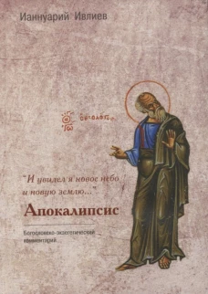 И увидел я новое небо и новую землю... Апокалипсис. Богословско-экзегетический комментарий. Ианнуарий (Ивлиев), архимандрит