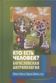 Кто есть человек? Богословская антропология . Под ред. Нобл И., Ширки З.