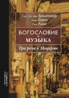 Богословие и музыка. Три речи о Моцарте. Бальтазар Г.У., фон, Барт К., Кюнг Г