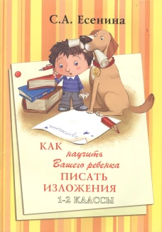 Как научить Вашего ребенка писать изложения. 1-2 классы. 8-е изд., стер. Есенина С.А.