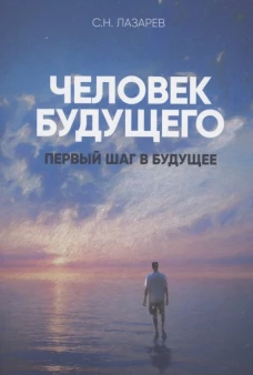 Человек будущего..Первый шаг в будущее. Лазарев С.Н.
