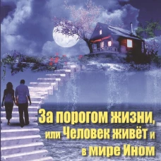 За порогом жизни,или Человек живет и в мире Ином