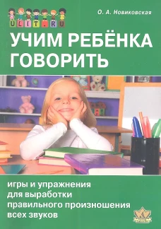 Учим ребенка говорить: игры и упражнения для выработки правильного произношения всех звуков речи. Новиковская О.А.