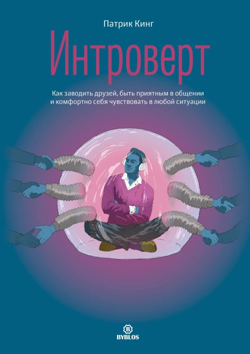 Интроверт. Как заводить друзей, быть приятным в общении и комфортно себя чувствовать в любой ситуации. Кинг П.