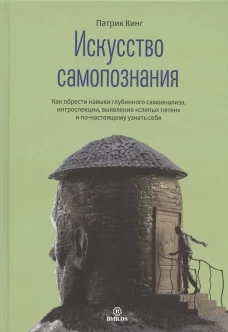 Искусство самопознания. Как обрести навыки глубинного самоанализа, интроспекции, выявления "слепых пятен" и по-настоящему узнать себя. Кинг П.