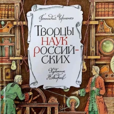 Творцы наук российских:рассказы о русских ученых