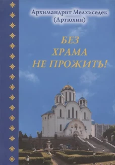 Без храма не прожить!. Мелхиседек (Артюхин), архимандрит