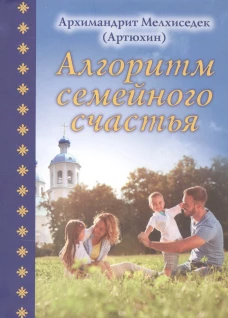 Алгоритм семейного счастья. Мелхиседек (Артюхин), архимандрит