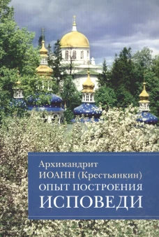 Опыт построения исповеди: Пастырские беседы о покаянии в дни Великого поста. Иоанн (Крестьянкин), архимандрит