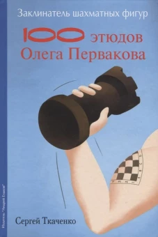 Заклинатель шахматных фигур.100 этюдов Олега Первакова