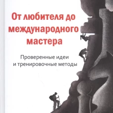 От любителя до международного мастера. Проверенные идеи и тренировочные методы