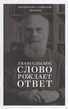 Евангельское слово рождает ответ. Проповеди последних лет (1992-2003). Антоний Сурожский (Блум), митрополит