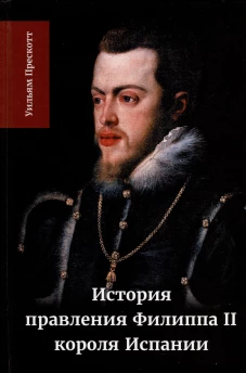 История правления Филиппа II, короля Испании. В 6 ч. Ч. 2. Прескотт У.
