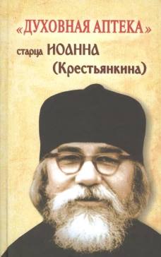 Духовная аптека старца Иоанна (Крестьянкина). Наставления, уроки, молитвы.