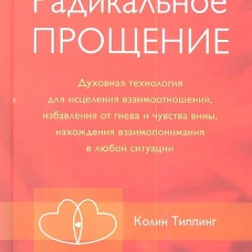 Радикальное Прощение: Духовная технология для исцеления взаимоотношений, избавления от гнева и чувства вины, нахождения взаимопонимания в любой ситуации тв.