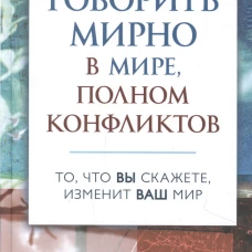 Говорить мирно в мире, полном конфликтов: То, что вы скажете, изменит ваш мир