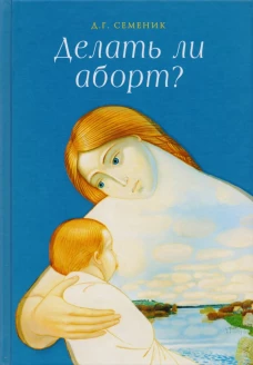 Делать ли аборт?. Семеник Д.Г.