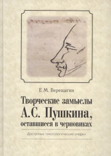 Творческие замыслы А.С. Пушкина, оставшиеся в черновиках. Доступные текстологические очерки. Верещагин Е.М