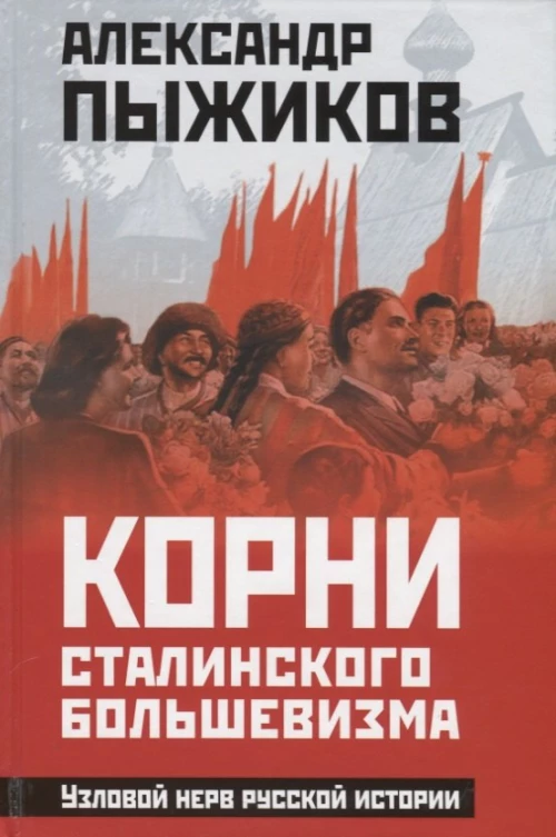 Корни сталинского большевизма. Узловой нерв русской истории. Пыжиков А.В.