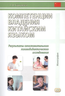 Компетенции владения китайским языком. Результаты сопоставительного лингводидактического исследования: Монография. 2-е изд., испр. и доп. Гурулева Т.Л.