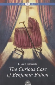 The Curious Case of Benjamin Button = Загадочная история Бенджамина Баттона: книга для чтения на англ.яз. Уровень В1. Фицджеральд Ф.С.К.