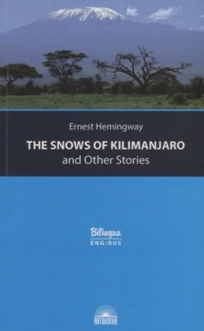 The Snows of Kilimanjaro and Other Stories = Снега Килиманджаро и другие рассказы: параллельный текст на англ. и рус. Яз. Хемингуэй Э.