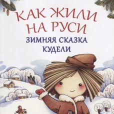 Как жили на Руси. Зимняя сказка Кудели
