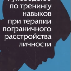 Руководство по тренингу навыков при терапии пограничного расстройства личности. Лайнен М.М.