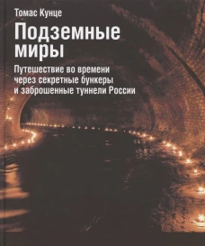 Подземные миры.Путешествие во времени через секретные бункеры и заброшенные туннели России