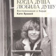 Когда душа любила душу. Воспоминания о барде Кате Яровой