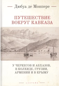 Путешествие вокруг Кавказа: у черкесов и абхазов, в Колхиде, Грузии, Армении и в Крыму