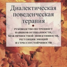Диалектическая поведенческая терапия: руководство по тренингу навыков осознанности, межличностной эффективности, регуляции эмоции и стрес-чивости. Маккей М., Вуд Дж.К., Брантли Дж.