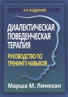 Диалектическая поведенческая терапия: руководство по тренингу навыков. 2-е изд. Линехан М.М.
