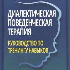 Диалектическая поведенческая терапия: руководство по тренингу навыков. 2-е изд. Линехан М.М.