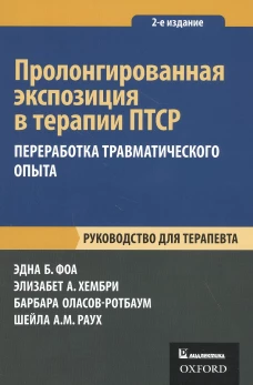 Пролонгированная экспозиция в терапии ПТСР: переработка травматического опыта. Руководство для терапевта. 2-е изд. Фоа Э.Б., Хембри Э.А., Оласов-Ротбаум Б.