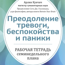 Преодоление тревоги, беспокойства и паники. Рабочая тетрадь семинедельного плана