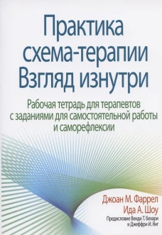 Практика схема-терапии: взгляд изнутри. Рабочая тетрадь для терапевтов с заданиями для самостоятельной работы и саморефлексии. Фаррел Дж. М., Шоу И.А.